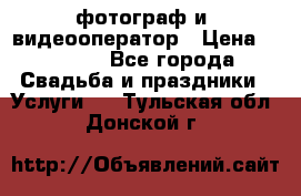 фотограф и  видеооператор › Цена ­ 2 000 - Все города Свадьба и праздники » Услуги   . Тульская обл.,Донской г.